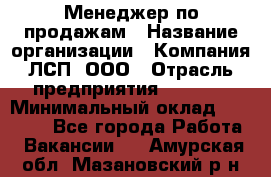 Менеджер по продажам › Название организации ­ Компания ЛСП, ООО › Отрасль предприятия ­ Event › Минимальный оклад ­ 90 000 - Все города Работа » Вакансии   . Амурская обл.,Мазановский р-н